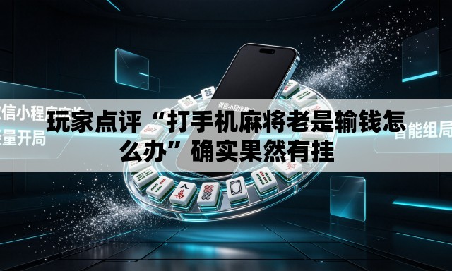 玩家点评“打手机麻将老是输钱怎么办”确实果然有挂