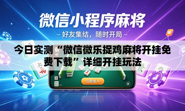 今日实测“微信微乐捉鸡麻将开挂免费下载”详细开挂玩法