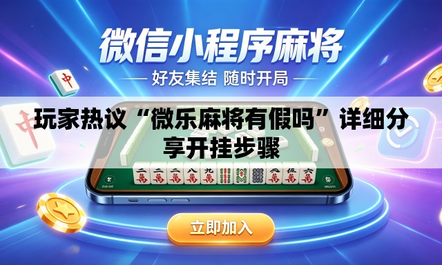 玩家热议“微乐麻将有假吗”详细分享开挂步骤