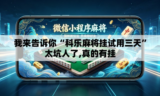 我来告诉你“科乐麻将挂试用三天”太坑人了,真的有挂
