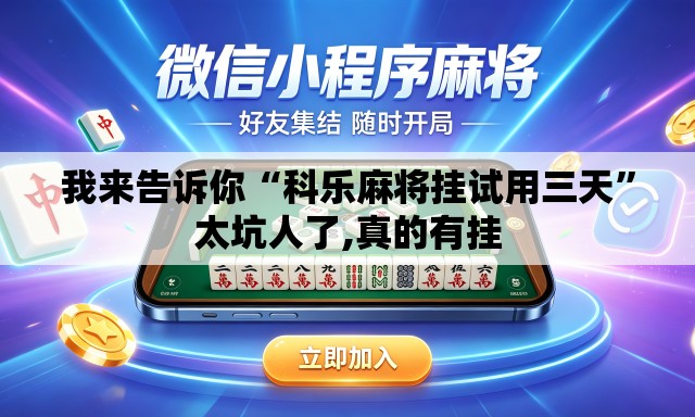 我来告诉你“科乐麻将挂试用三天	”太坑人了,真的有挂