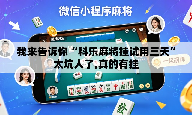 我来告诉你“科乐麻将挂试用三天	”太坑人了,真的有挂