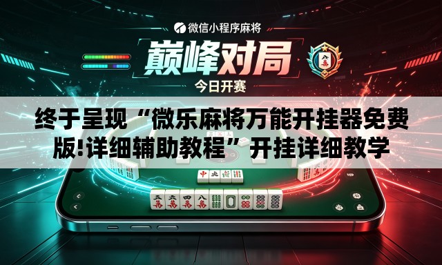 终于呈现“微乐麻将万能开挂器免费版!详细辅助教程	”开挂详细教学