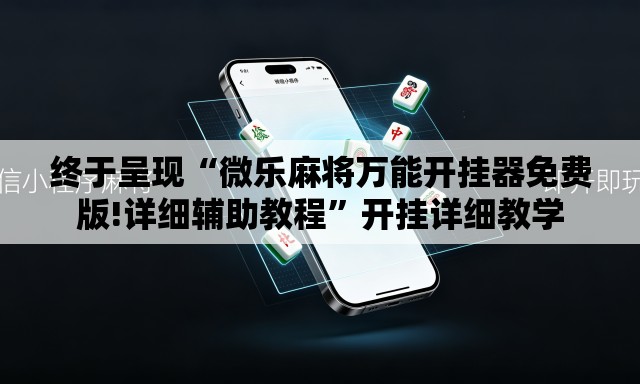 终于呈现“微乐麻将万能开挂器免费版!详细辅助教程”开挂详细教学