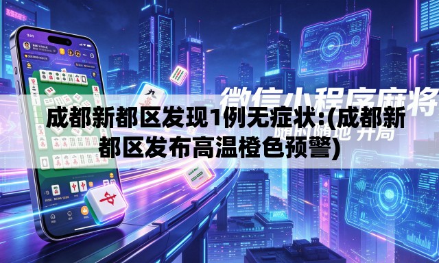 成都新都区发现1例无症状:(成都新都区发布高温橙色预警) 成都新都区发现1例无症状:(成都新都区发布高温橙色预警)