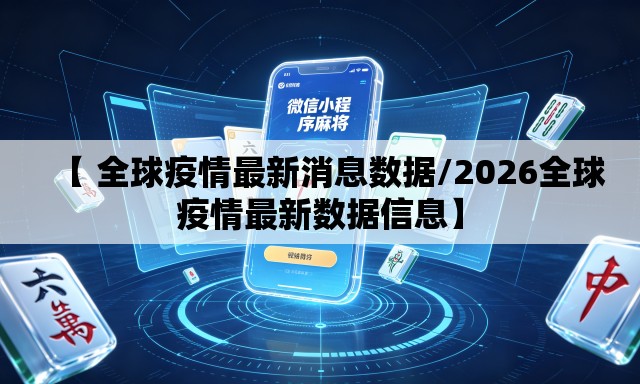 【 全球疫情最新消息数据/2026全球疫情最新数据信息】 【 全球疫情最新消息数据/2026全球疫情最新数据信息】