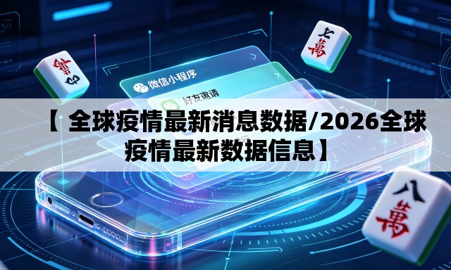【 全球疫情最新消息数据/2026全球疫情最新数据信息】 【 全球疫情最新消息数据/2026全球疫情最新数据信息】