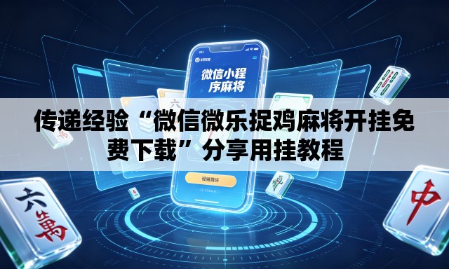 传递经验“微信微乐捉鸡麻将开挂免费下载”分享用挂教程