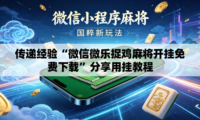 传递经验“微信微乐捉鸡麻将开挂免费下载	”分享用挂教程