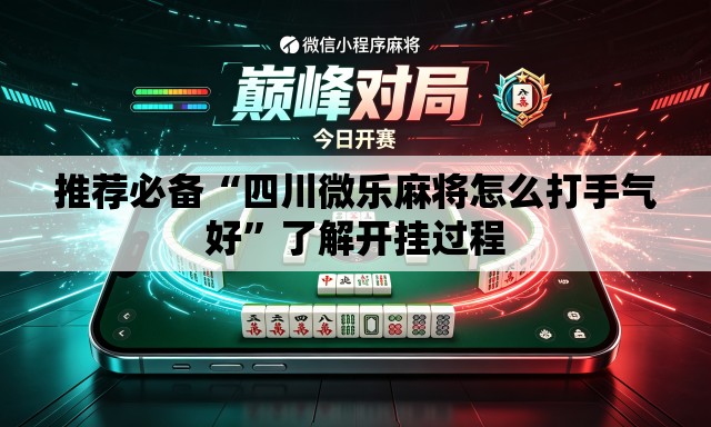 推荐必备“四川微乐麻将怎么打手气好	”了解开挂过程