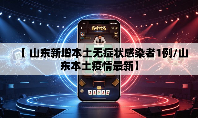 【 山东新增本土无症状感染者1例/山东本土疫情最新】 【 山东新增本土无症状感染者1例/山东本土疫情最新】
