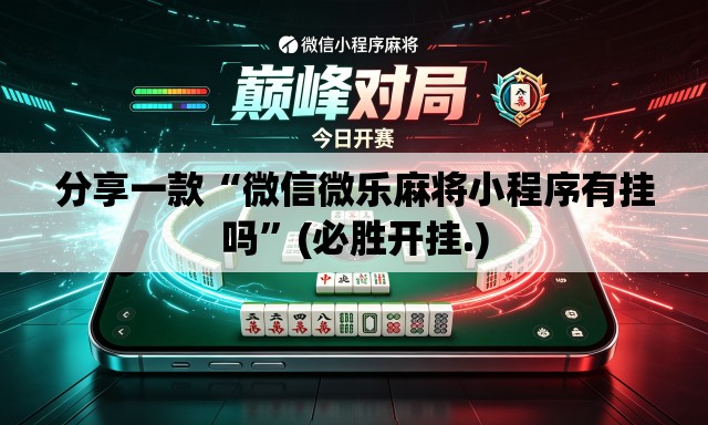 分享一款“微信微乐麻将小程序有挂吗	”(必胜开挂.)