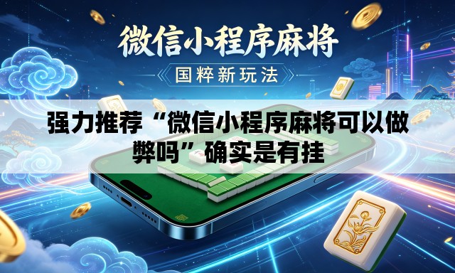 强力推荐“微信小程序麻将可以做弊吗	”确实是有挂