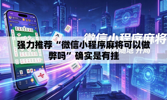 强力推荐“微信小程序麻将可以做弊吗”确实是有挂