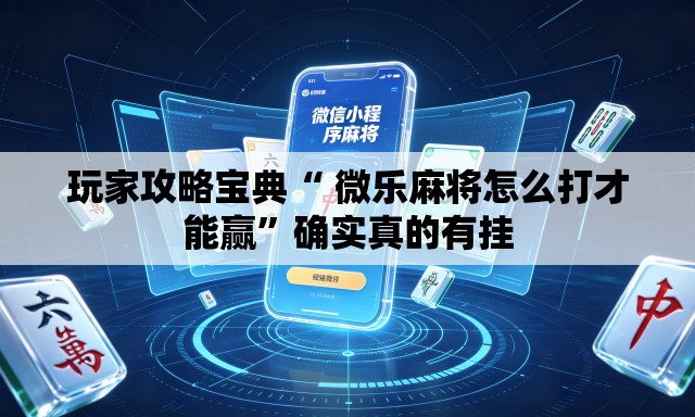 玩家攻略宝典“ 微乐麻将怎么打才能赢”确实真的有挂