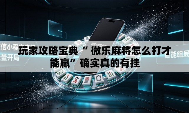 玩家攻略宝典“ 微乐麻将怎么打才能赢”确实真的有挂