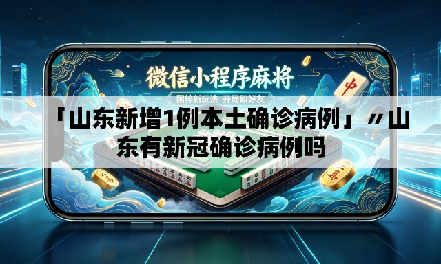 「山东新增1例本土确诊病例」〃山东有新冠确诊病例吗