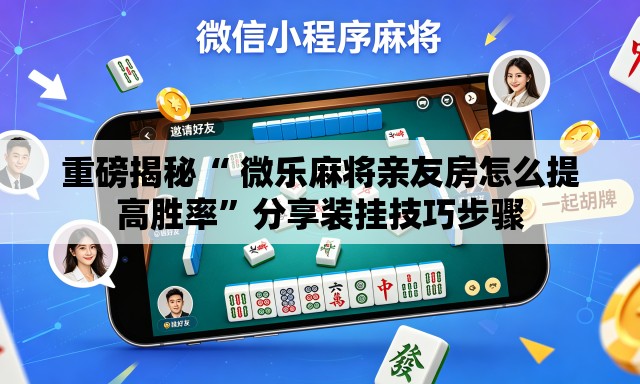 重磅揭秘“ 微乐麻将亲友房怎么提高胜率”分享装挂技巧步骤