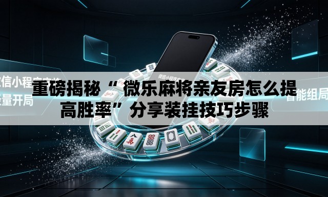 重磅揭秘“ 微乐麻将亲友房怎么提高胜率”分享装挂技巧步骤