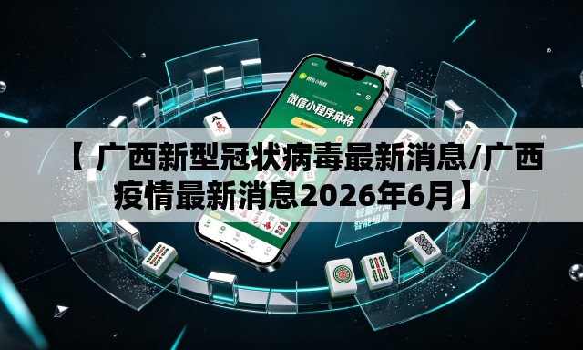 【 广西新型冠状病毒最新消息/广西疫情最新消息2026年6月】