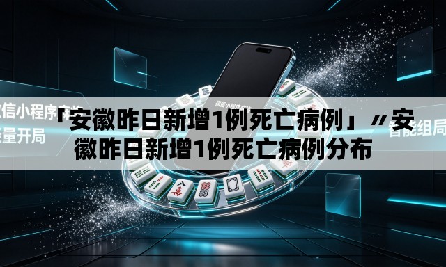 「安徽昨日新增1例死亡病例」〃安徽昨日新增1例死亡病例分布 「安徽昨日新增1例死亡病例」〃安徽昨日新增1例死亡病例分布