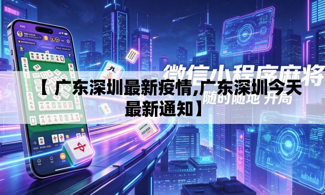 【 广东深圳最新疫情,广东深圳今天最新通知】 【 广东深圳最新疫情,广东深圳今天最新通知】