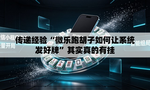 传递经验“微乐跑胡子如何让系统发好牌”其实真的有挂