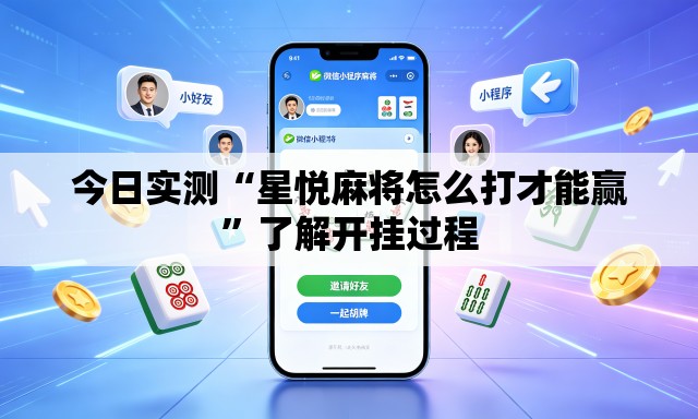 今日实测“星悦麻将怎么打才能赢”了解开挂过程