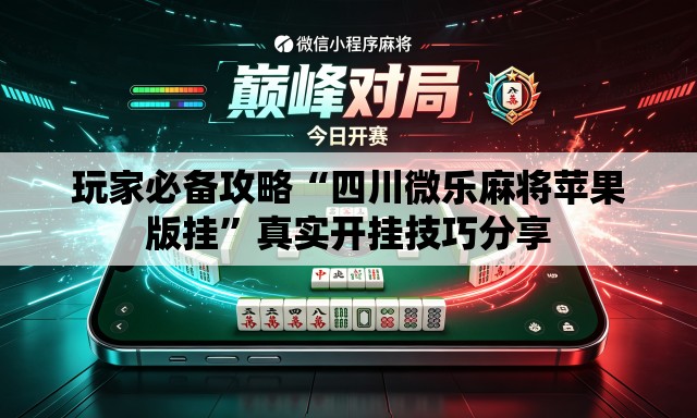 玩家必备攻略“四川微乐麻将苹果版挂	”真实开挂技巧分享