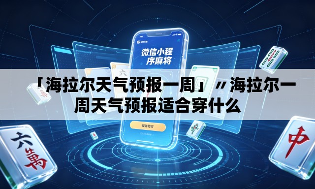 「海拉尔天气预报一周」〃海拉尔一周天气预报适合穿什么 「海拉尔天气预报一周」〃海拉尔一周天气预报适合穿什么