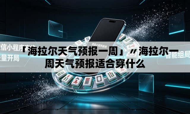 「海拉尔天气预报一周」〃海拉尔一周天气预报适合穿什么 「海拉尔天气预报一周」〃海拉尔一周天气预报适合穿什么