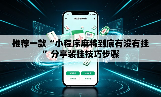推荐一款“小程序麻将到底有没有挂”分享装挂技巧步骤