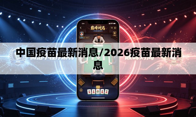 中国疫苗最新消息/2026疫苗最新消息
