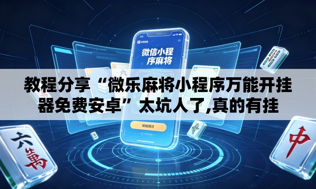 教程分享“微乐麻将小程序万能开挂器免费安卓”太坑人了,真的有挂