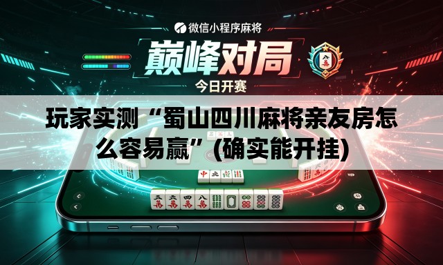 玩家实测“蜀山四川麻将亲友房怎么容易赢”(确实能开挂)