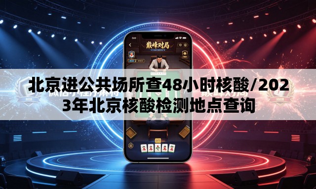 北京进公共场所查48小时核酸/2023年北京核酸检测地点查询