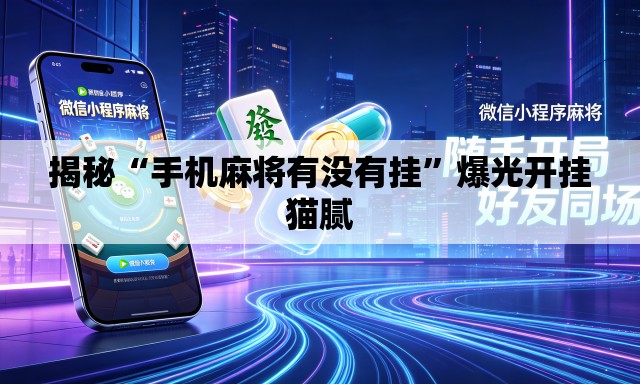 揭秘“手机麻将有没有挂	”爆光开挂猫腻