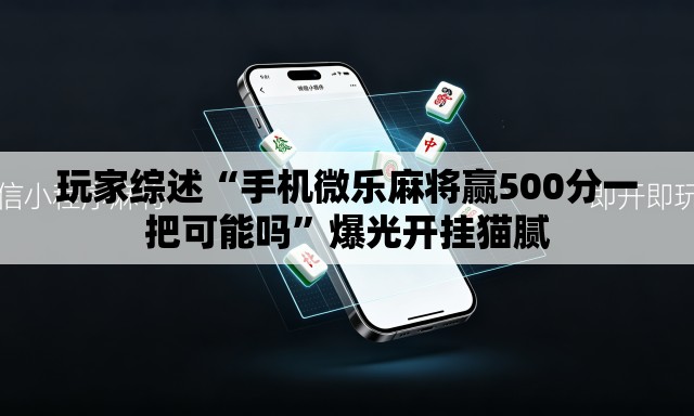 玩家综述“手机微乐麻将赢500分一把可能吗”爆光开挂猫腻