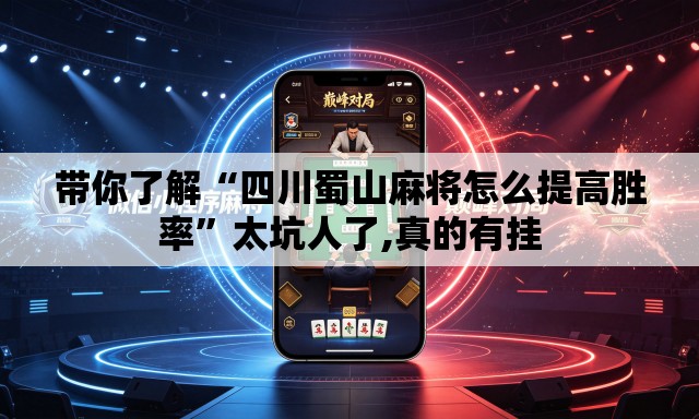 带你了解“四川蜀山麻将怎么提高胜率”太坑人了,真的有挂
