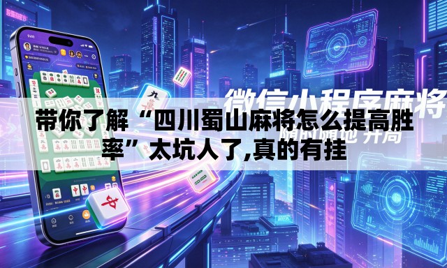 带你了解“四川蜀山麻将怎么提高胜率	”太坑人了,真的有挂