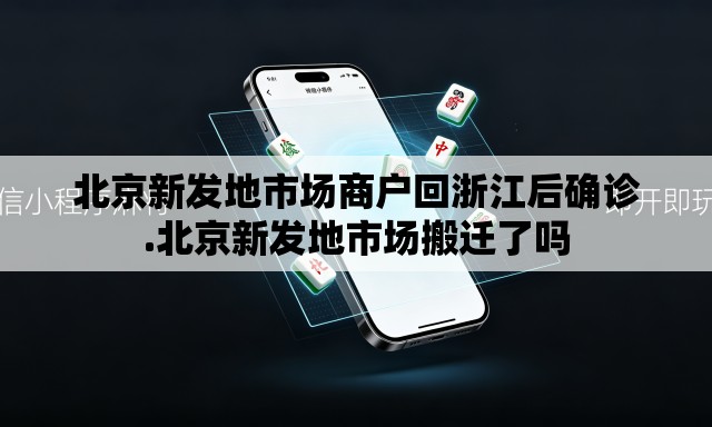 北京新发地市场商户回浙江后确诊.北京新发地市场搬迁了吗
