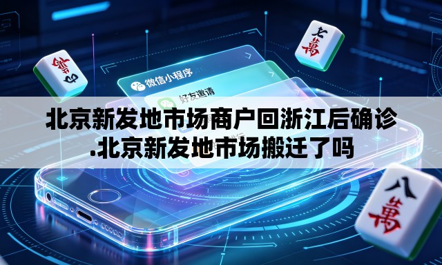 北京新发地市场商户回浙江后确诊.北京新发地市场搬迁了吗