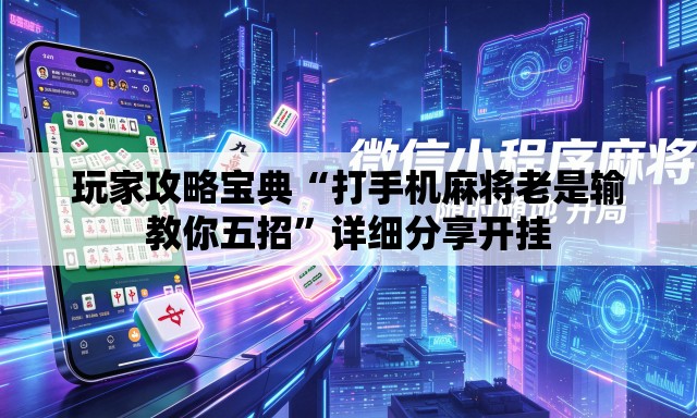 玩家攻略宝典“打手机麻将老是输教你五招”详细分享开挂