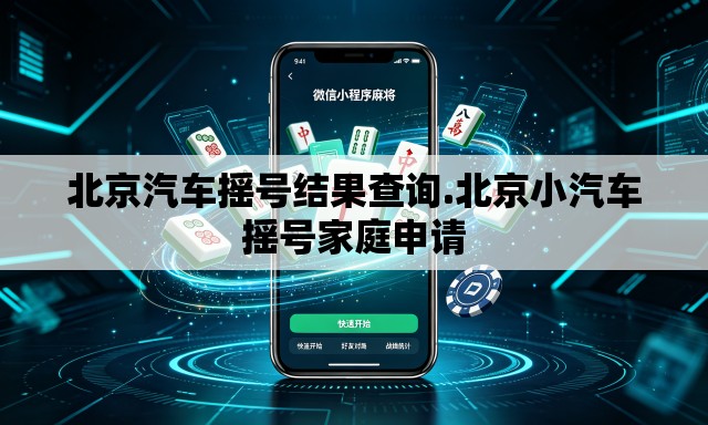 北京汽车摇号结果查询.北京小汽车摇号家庭申请