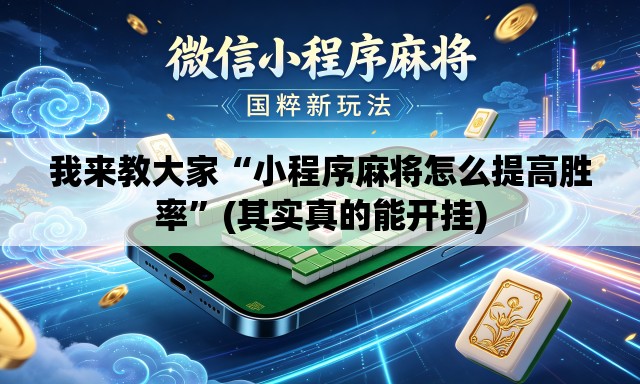我来教大家“小程序麻将怎么提高胜率”(其实真的能开挂)
