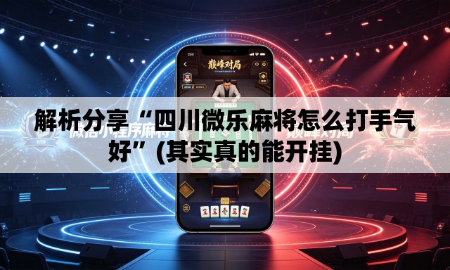 解析分享“四川微乐麻将怎么打手气好”(其实真的能开挂)