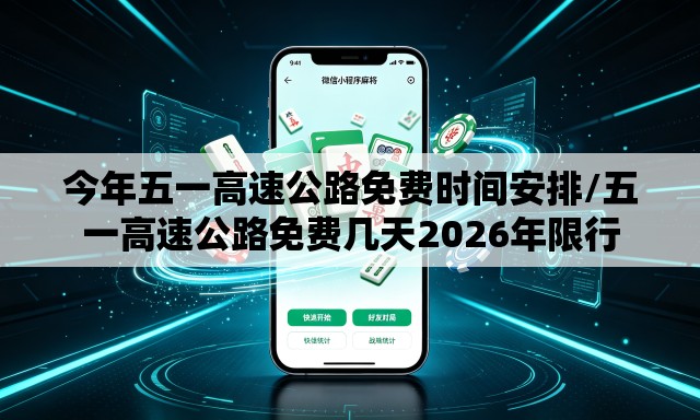 今年五一高速公路免费时间安排/五一高速公路免费几天2026年限行 今年五一高速公路免费时间安排/五一高速公路免费几天2026年限行