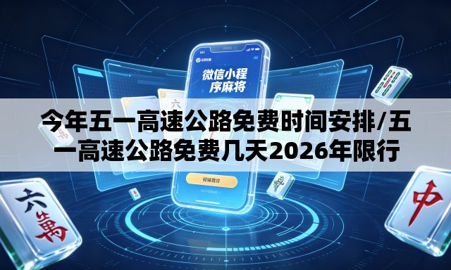 今年五一高速公路免费时间安排/五一高速公路免费几天2026年限行 今年五一高速公路免费时间安排/五一高速公路免费几天2026年限行
