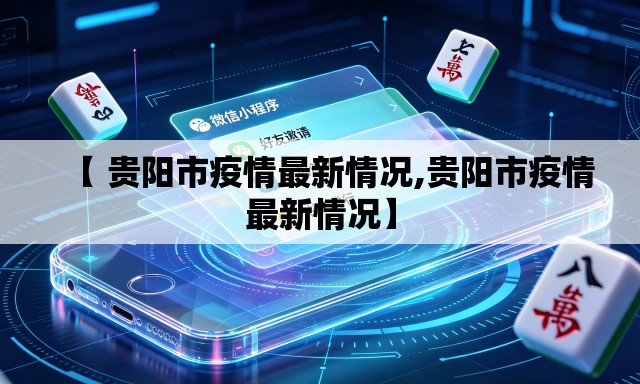 【 贵阳市疫情最新情况,贵阳市疫情最新情况】 【 贵阳市疫情最新情况,贵阳市疫情最新情况】
