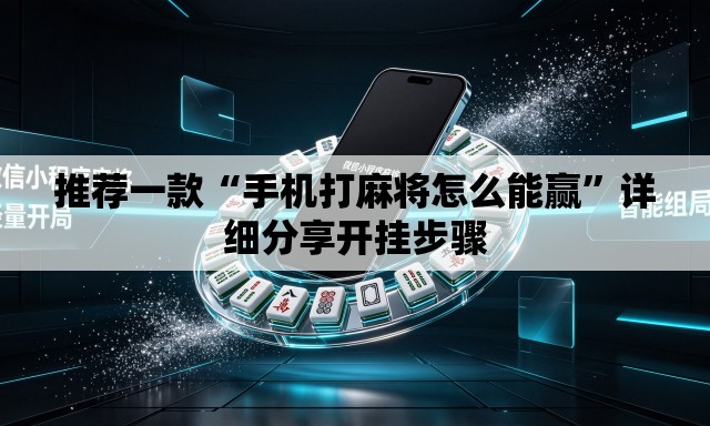 推荐一款“手机打麻将怎么能赢”详细分享开挂步骤